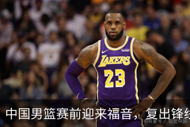 中国男篮赛前迎来福音，复出锋线为胜利带来希望！