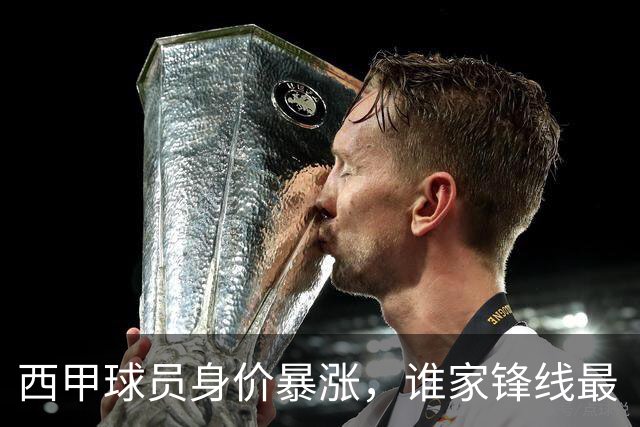 西甲球员身价暴涨，谁家锋线最“值钱”？